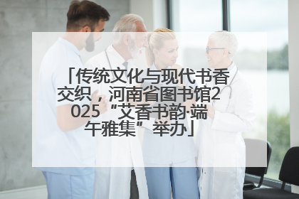 传统文化与现代书香交织，河南省图书馆2025“艾香书韵·端午雅集”举办