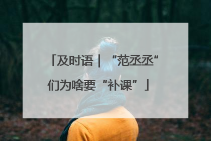 及时语｜“范丞丞”们为啥要“补课”
