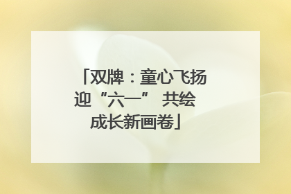 双牌：童心飞扬迎“六一” 共绘成长新画卷