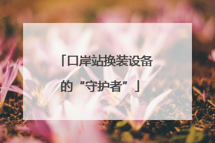 口岸站换装设备的“守护者”