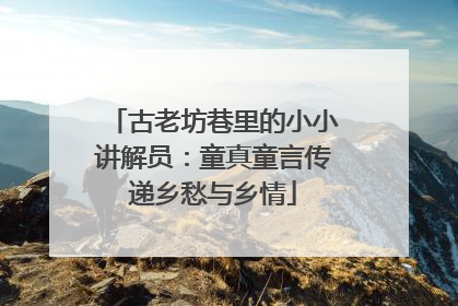 古老坊巷里的小小讲解员：童真童言传递乡愁与乡情