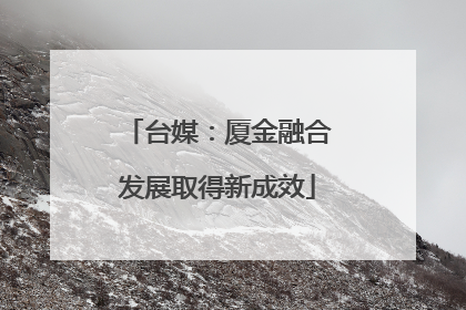 台媒：厦金融合发展取得新成效