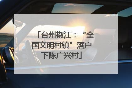 台州椒江：“全国文明村镇”落户下陈广兴村
