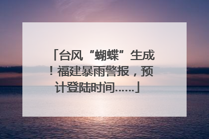 台风“蝴蝶”生成！福建暴雨警报，预计登陆时间……