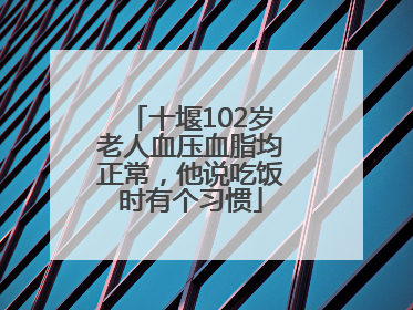 十堰102岁老人血压血脂均正常，他说吃饭时有个习惯