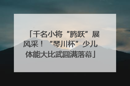 千名小将“腾跃”展风采！“琴川杯”少儿体能大比武圆满落幕