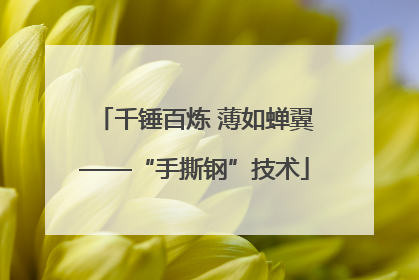 千锤百炼 薄如蝉翼——“手撕钢”技术