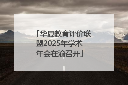 华夏教育评价联盟2025年学术年会在渝召开