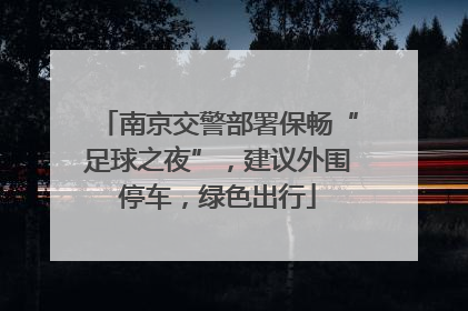南京交警部署保畅“足球之夜”，建议外围停车，绿色出行