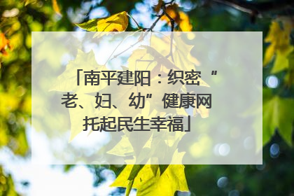 南平建阳：织密“老、妇、幼”健康网托起民生幸福