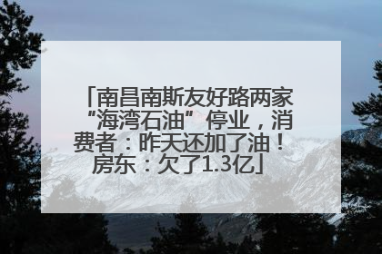 南昌南斯友好路两家“海湾石油”停业，消费者：昨天还加了油！房东：欠了1.3亿