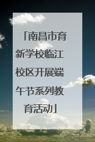 南昌市育新学校临江校区开展端午节系列教育活动