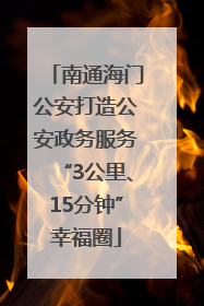 南通海门公安打造公安政务服务“3公里、15分钟”幸福圈