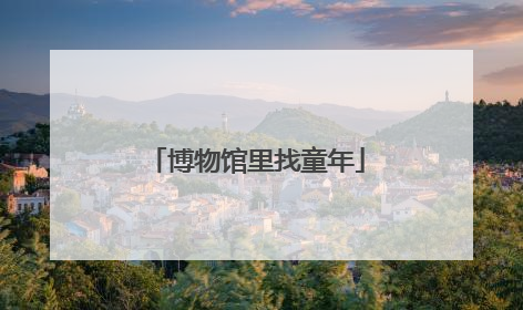博物馆里找童年