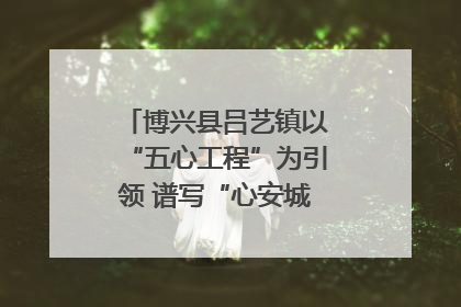 博兴县吕艺镇以“五心工程”为引领 谱写“心安城市”建设新篇章