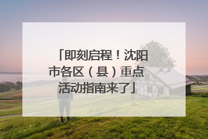 即刻启程！沈阳市各区（县）重点活动指南来了
