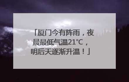 厦门今有阵雨，夜晨最低气温21℃，明后天逐渐升温！