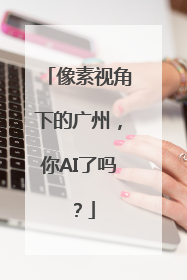 像素视角下的广州，你AI了吗？