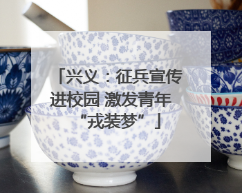 兴义：征兵宣传进校园 激发青年“戎装梦”