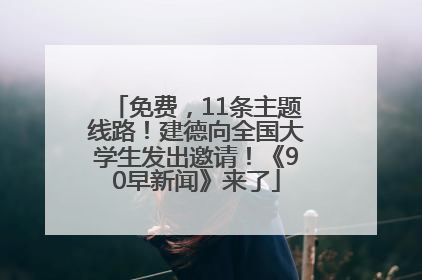 免费，11条主题线路！建德向全国大学生发出邀请！《90早新闻》来了