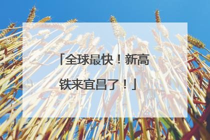 全球最快！新高铁来宜昌了！