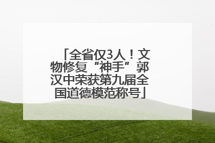 全省仅3人！文物修复“神手”郭汉中荣获第九届全国道德模范称号