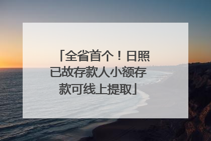 全省首个！日照已故存款人小额存款可线上提取