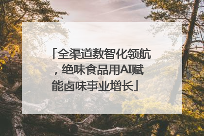 全渠道数智化领航，绝味食品用AI赋能卤味事业增长