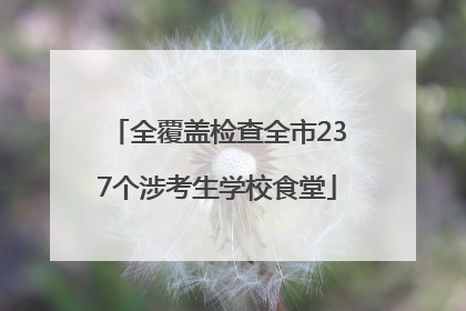 全覆盖检查全市237个涉考生学校食堂