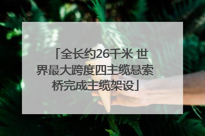 全长约26千米 世界最大跨度四主缆悬索桥完成主缆架设