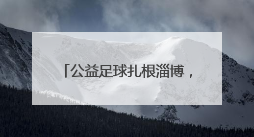 公益足球扎根淄博，旗胜担当点亮希望