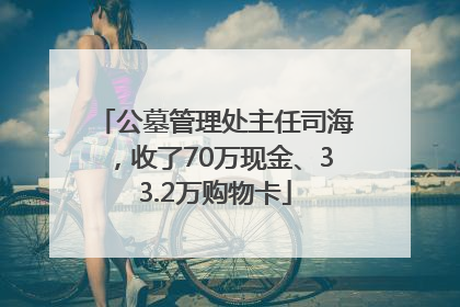公墓管理处主任司海，收了70万现金、33.2万购物卡