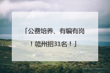 公费培养、有编有岗！赣州招31名！