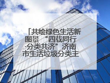 共绘绿色生活新图景 “四载同行·分类共济”济南市生活垃圾分类主题活动举行