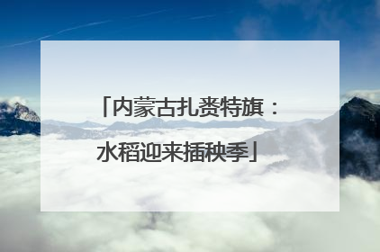 内蒙古扎赉特旗：水稻迎来插秧季