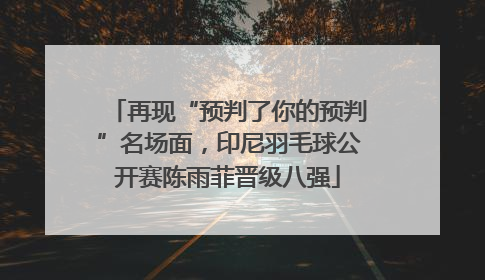 再现“预判了你的预判”名场面，印尼羽毛球公开赛陈雨菲晋级八强