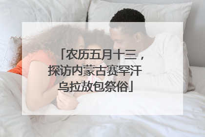 农历五月十三，探访内蒙古赛罕汗乌拉敖包祭俗