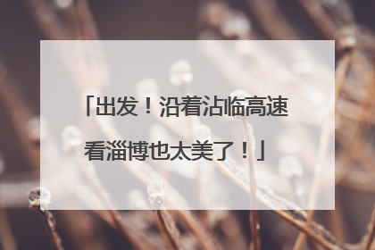 出发！沿着沾临高速看淄博也太美了！