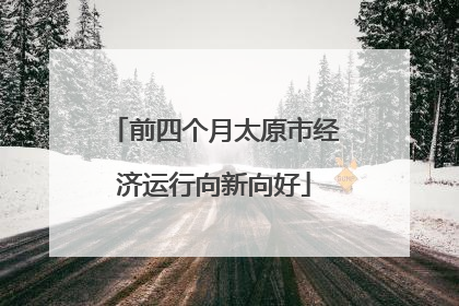 前四个月太原市经济运行向新向好