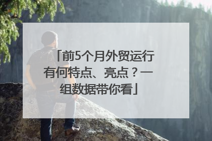 前5个月外贸运行有何特点、亮点？一组数据带你看