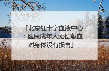 北京红十字血液中心：健康成年人无偿献血对身体没有损害