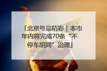北京号最精彩｜本市年内将完成70条“不停车胡同”治理