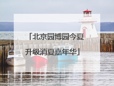 北京园博园今夏升级消夏嘉年华