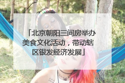 北京朝阳三间房举办美食文化活动，带动辖区银发经济发展