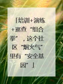 培训+演练+巡查“组合拳”，这个社区“烟火气”里有“安全基因”