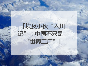 埃及小伙“入川记”：中国不只是“世界工厂”