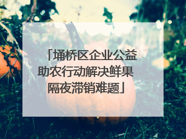 埇桥区企业公益助农行动解决鲜果隔夜滞销难题