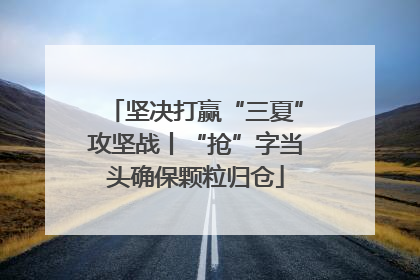 坚决打赢“三夏”攻坚战丨“抢”字当头确保颗粒归仓