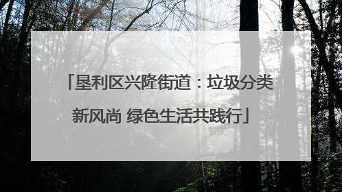 垦利区兴隆街道：垃圾分类新风尚 绿色生活共践行