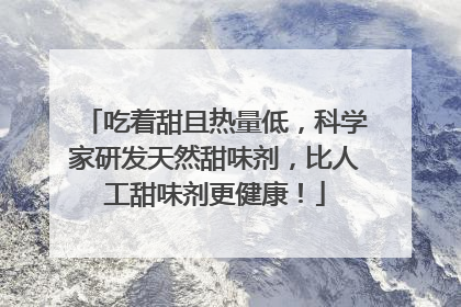 吃着甜且热量低，科学家研发天然甜味剂，比人工甜味剂更健康！